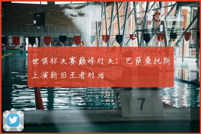 世俱杯决赛巅峰对决:巴萨桑托斯上演新旧王者对话