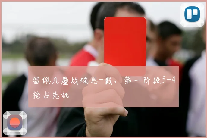 雷佩凡鏖战瑞恩-戴，第一阶段5-4抢占先机