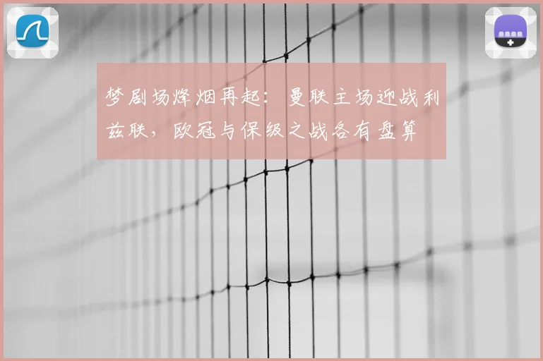 梦剧场烽烟再起：曼联主场迎战利兹联，欧冠与保级之战各有盘算