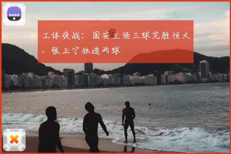 工体夜战：国安主场三球完胜恒大，张玉宁独造两球