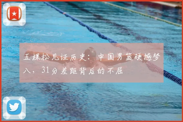 五棵松见证历史：中国男篮硬撼梦八，31分差距背后的不屈