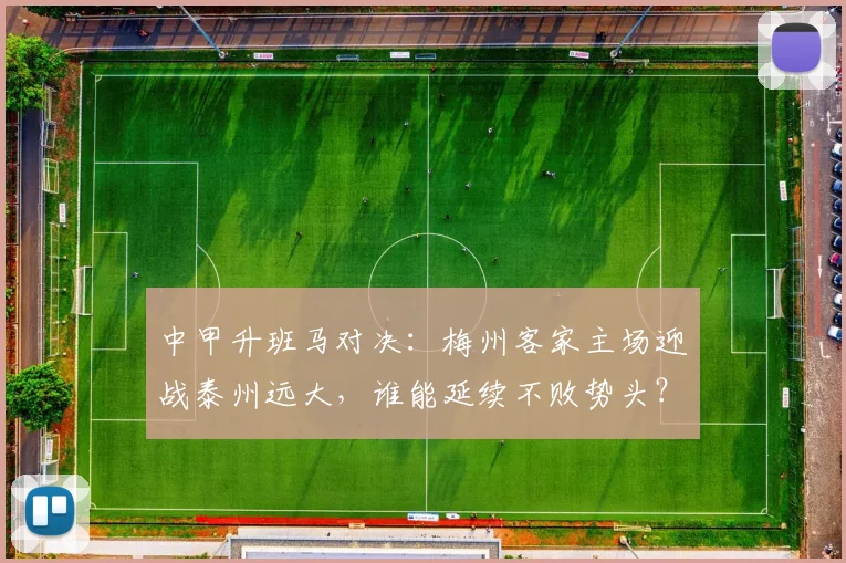 中甲升班马对决:梅州客家主场迎战泰州远大,谁能延续不败势头?