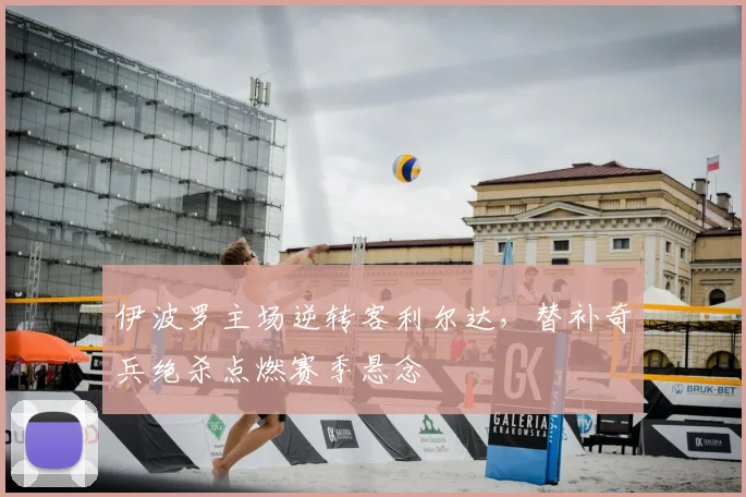 伊波罗主场逆转客利尔达,替补奇兵绝杀点燃赛季悬念