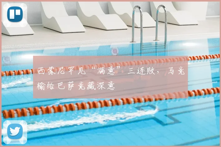 西蒙尼罕见“满意”三连败，马竞输给巴萨竟藏深意