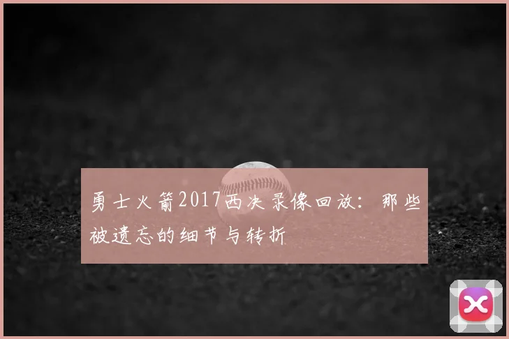 勇士火箭2017西决录像回放：那些被遗忘的细节与转折