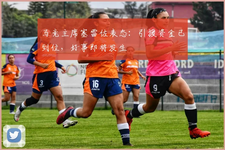 马竞主席塞雷佐表态：引援资金已到位，好事即将发生